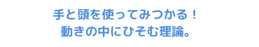 手と頭を使ってみつかる！動きの中に潜む理論