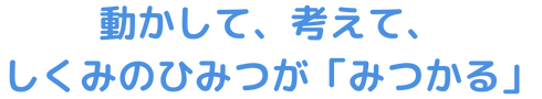 動かして、考えて、しくみのひみつが「みつかる」