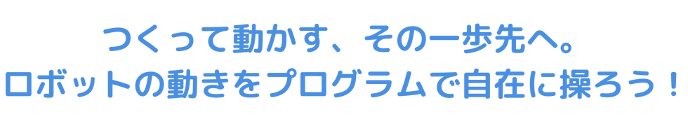 つくって動かす、その一歩先へ。ロボットの動きをプログラムで自在に操ろう！