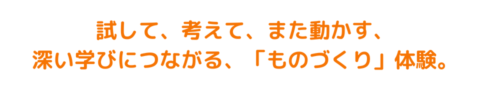 試して、考えて、また動かす、深い学びにつながる「ものづくり」体験。