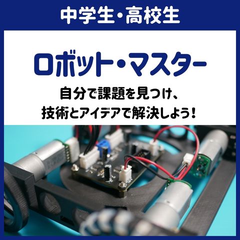 中学生・高校生対象のロボット・マスター -- 自分で課題を見つけ、技術とアイデアで解決しよう！