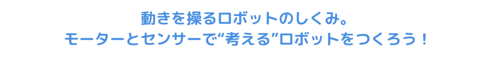 動きをあやつるロボットのしくみ。モーターとセンサーで“考える”ロボットをつくろう！