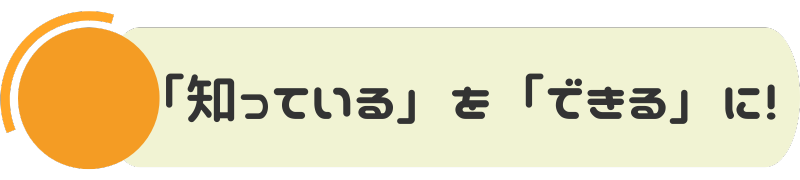 「知っている」を「できる」に！