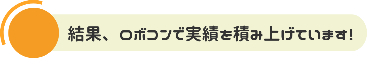 結果、ロボコンで実績を積み上げています！